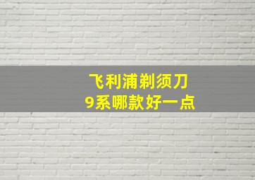 飞利浦剃须刀9系哪款好一点