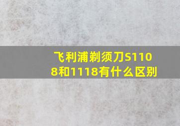 飞利浦剃须刀S1108和1118有什么区别