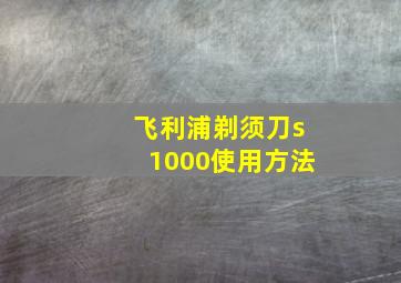 飞利浦剃须刀s1000使用方法