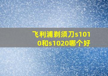 飞利浦剃须刀s1010和s1020哪个好