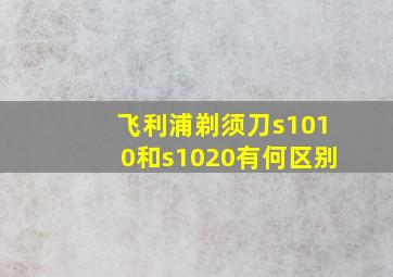 飞利浦剃须刀s1010和s1020有何区别