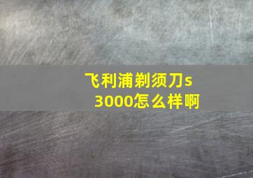 飞利浦剃须刀s3000怎么样啊