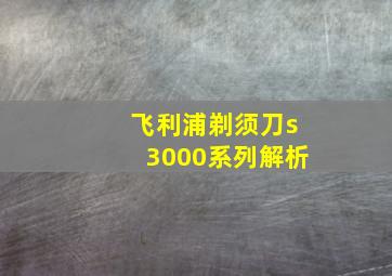 飞利浦剃须刀s3000系列解析