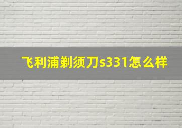 飞利浦剃须刀s331怎么样