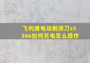 飞利浦电动剃须刀s5366如何充电怎么操作