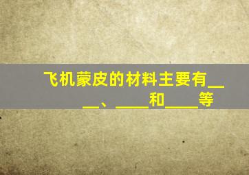 飞机蒙皮的材料主要有____、____和____等