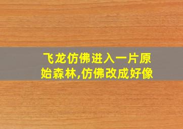 飞龙仿佛进入一片原始森林,仿佛改成好像