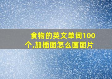 食物的英文单词100个,加插图怎么画图片