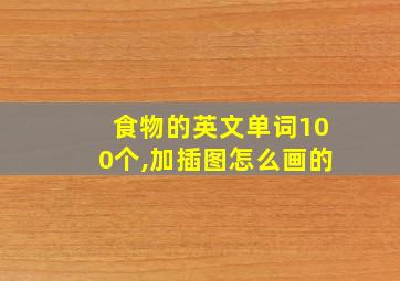 食物的英文单词100个,加插图怎么画的