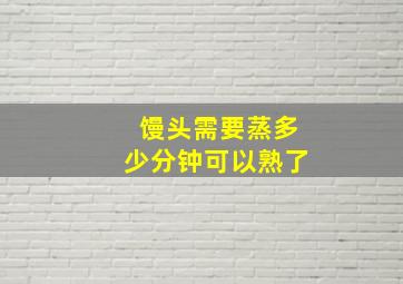 馒头需要蒸多少分钟可以熟了