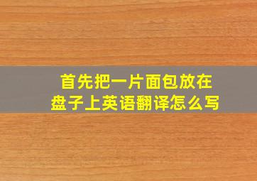 首先把一片面包放在盘子上英语翻译怎么写