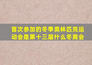 首次参加的冬季奥林匹克运动会是第十三届什么冬奥会