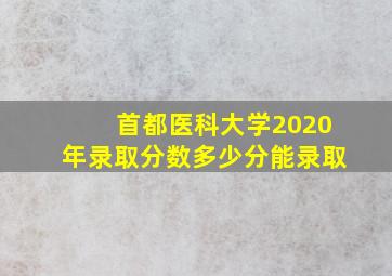 首都医科大学2020年录取分数多少分能录取