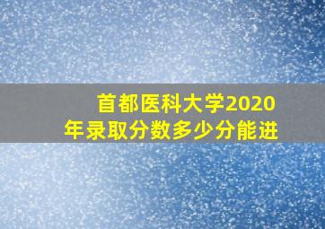 首都医科大学2020年录取分数多少分能进