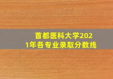 首都医科大学2021年各专业录取分数线