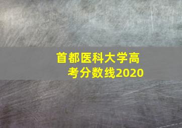 首都医科大学高考分数线2020