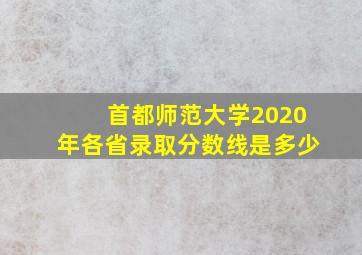 首都师范大学2020年各省录取分数线是多少