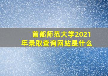 首都师范大学2021年录取查询网站是什么