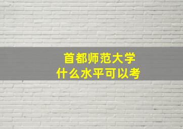 首都师范大学什么水平可以考