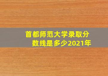 首都师范大学录取分数线是多少2021年