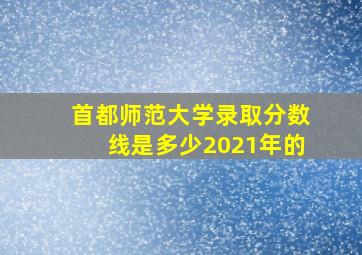 首都师范大学录取分数线是多少2021年的