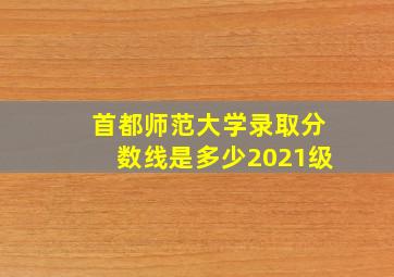 首都师范大学录取分数线是多少2021级