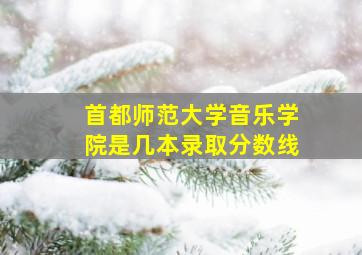 首都师范大学音乐学院是几本录取分数线