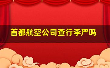 首都航空公司查行李严吗