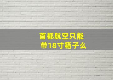 首都航空只能带18寸箱子么