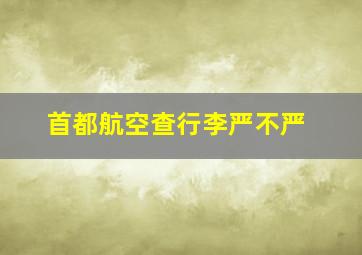 首都航空查行李严不严