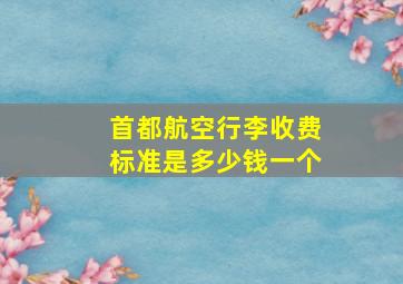 首都航空行李收费标准是多少钱一个