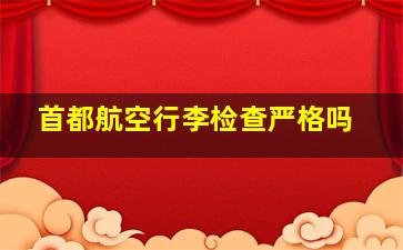 首都航空行李检查严格吗