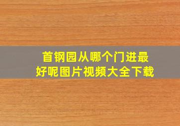 首钢园从哪个门进最好呢图片视频大全下载