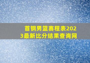 首钢男篮赛程表2023最新比分结果查询网