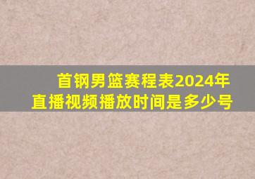 首钢男篮赛程表2024年直播视频播放时间是多少号