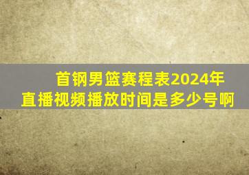 首钢男篮赛程表2024年直播视频播放时间是多少号啊