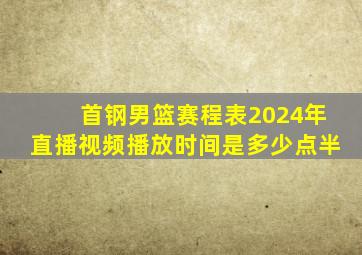 首钢男篮赛程表2024年直播视频播放时间是多少点半