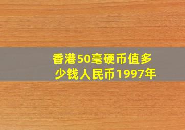 香港50毫硬币值多少钱人民币1997年