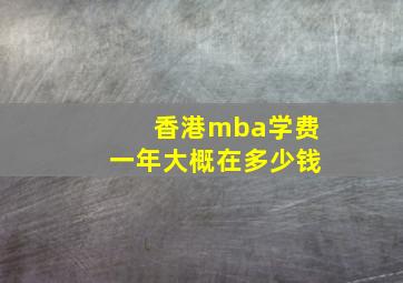 香港mba学费一年大概在多少钱