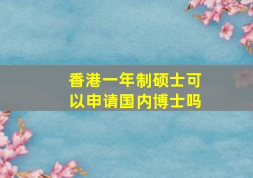 香港一年制硕士可以申请国内博士吗