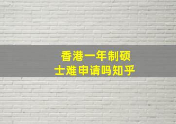 香港一年制硕士难申请吗知乎