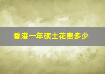 香港一年硕士花费多少