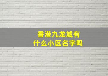 香港九龙城有什么小区名字吗