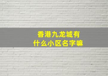 香港九龙城有什么小区名字嘛