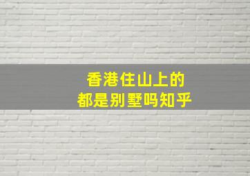 香港住山上的都是别墅吗知乎