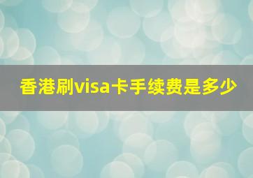 香港刷visa卡手续费是多少