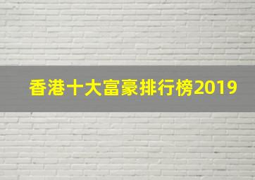 香港十大富豪排行榜2019