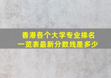 香港各个大学专业排名一览表最新分数线是多少