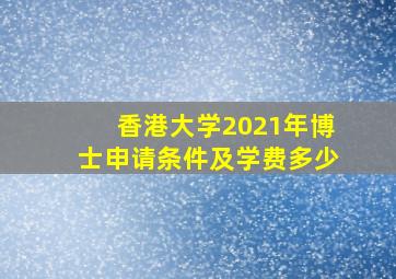 香港大学2021年博士申请条件及学费多少