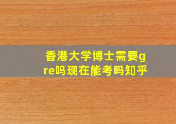 香港大学博士需要gre吗现在能考吗知乎